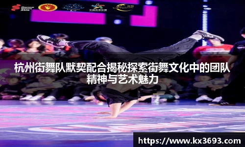 杭州街舞队默契配合揭秘探索街舞文化中的团队精神与艺术魅力