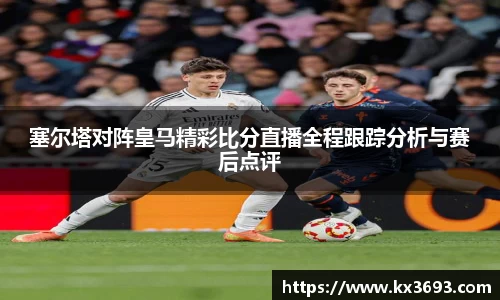塞尔塔对阵皇马精彩比分直播全程跟踪分析与赛后点评