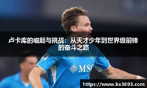 卢卡库的崛起与挑战：从天才少年到世界级前锋的奋斗之路
