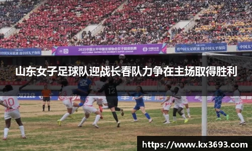 山东女子足球队迎战长春队力争在主场取得胜利