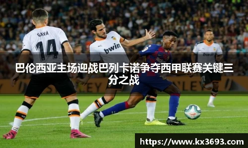 巴伦西亚主场迎战巴列卡诺争夺西甲联赛关键三分之战