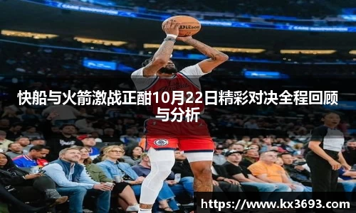快船与火箭激战正酣10月22日精彩对决全程回顾与分析