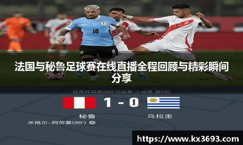 法国与秘鲁足球赛在线直播全程回顾与精彩瞬间分享
