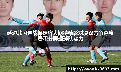 延边北国迎战保定容大期待精彩对决双方争夺宝贵积分展现球队实力