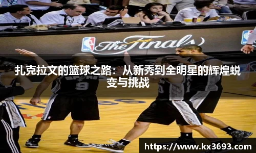 扎克拉文的篮球之路：从新秀到全明星的辉煌蜕变与挑战