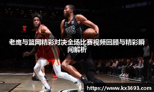 老鹰与篮网精彩对决全场比赛视频回顾与精彩瞬间解析